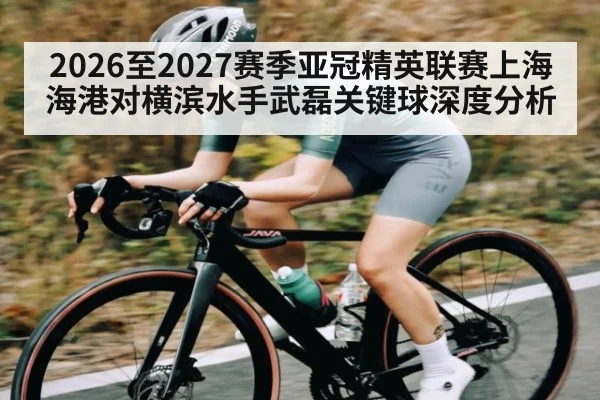 2026至2027赛季亚冠精英联赛上海海港对横滨水手武磊关键球深度分析